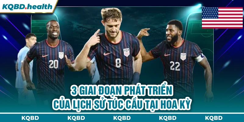 MỸ 10 3 giai đoạn phát triển của lịch sử túc cầu tại Hoa Kỳ